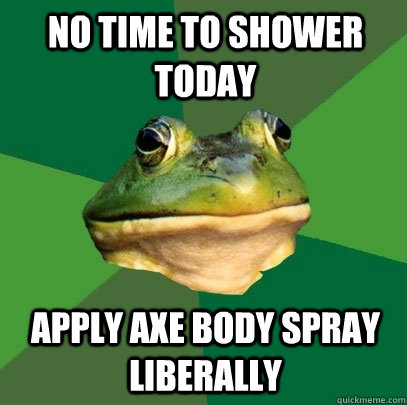 No time to shower today apply axe body spray liberally  Foul Bachelor Frog