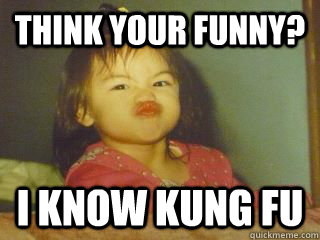 Think your funny? I know Kung Fu - Think your funny? I know Kung Fu  Dont take shit baby