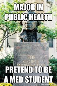 Major in public health pretend to be a med student  Ironic GWU