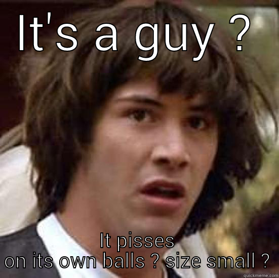 IT'S A GUY ? IT PISSES ON ITS OWN BALLS ? SIZE SMALL ? conspiracy keanu
