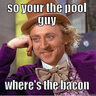 SO YOUR THE POOL GUY WHERE'S THE BACON Condescending Wonka
