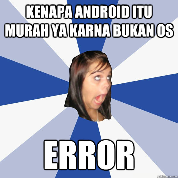 kenapa android itu murah ya karna bukan OS error  Annoying Facebook Girl