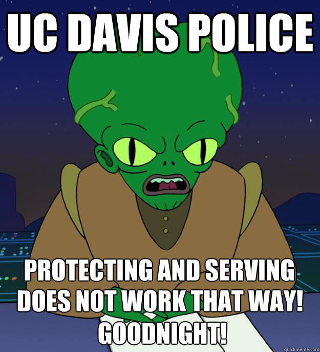 UC Davis police does not work that way!
 Goodnight! Protecting and serving  Morbo