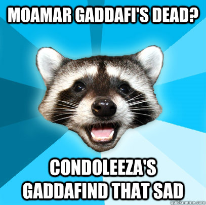 MOAMAR GADDAFI'S DEAD? CONDOLEEZA'S GADDAFIND THAT SAD  Lame Pun Coon
