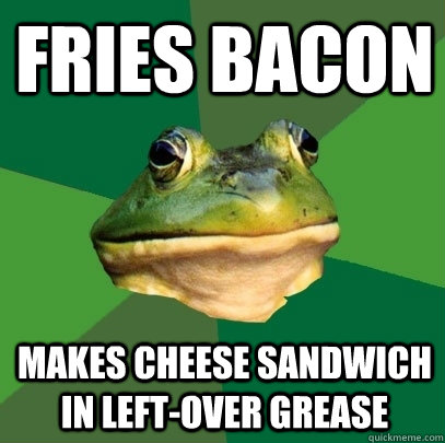 fries bacon makes cheese sandwich in left-over grease  Foul Bachelor Frog