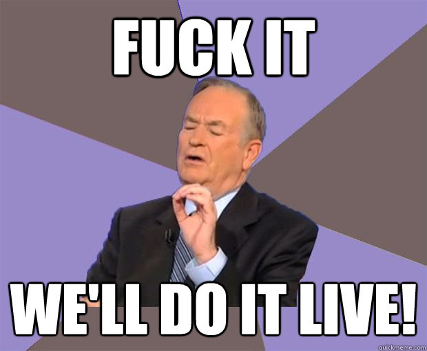 FUCK IT we'll do it live! - FUCK IT we'll do it live!  Bill O Reilly