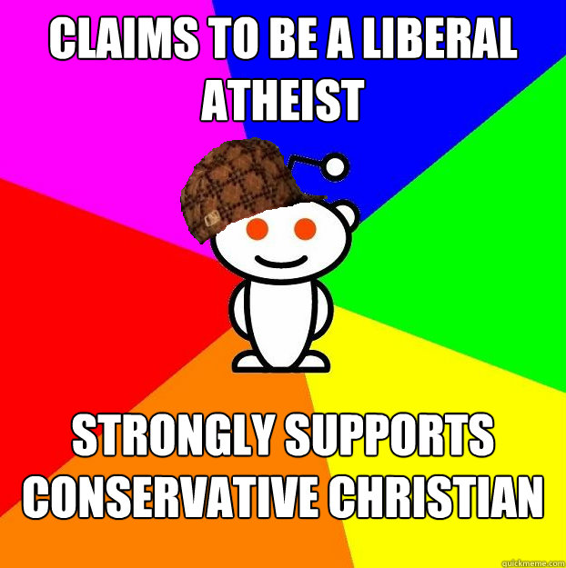 Claims to be a liberal Atheist Strongly supports conservative Christian  Scumbag Redditor