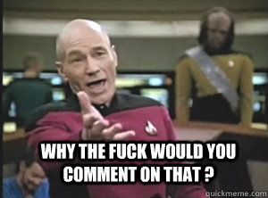 Why the fuck would you comment on that ?  Annoyed Picardutmmediumreferral