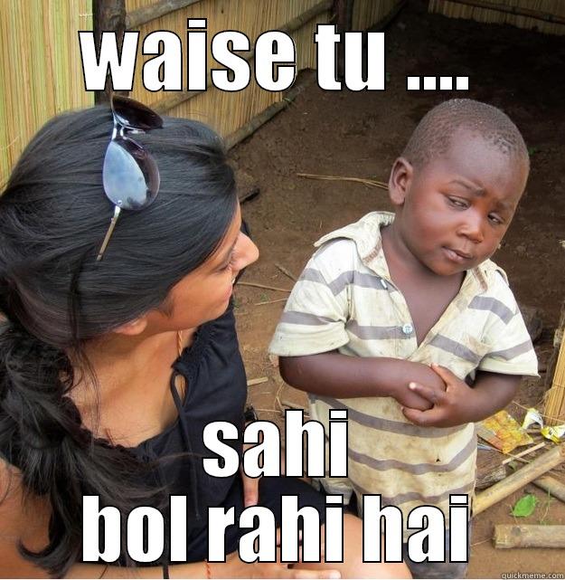 WAISE TU .... SAHI BOL RAHI HAI Skeptical Third World Kid