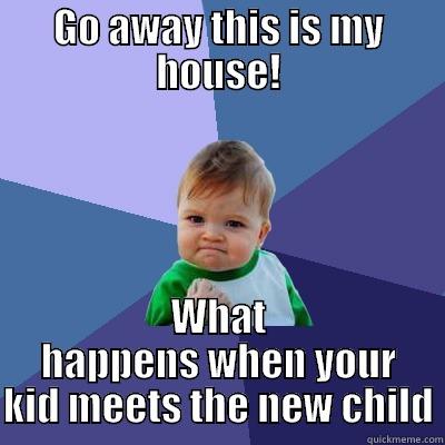 GO AWAY THIS IS MY HOUSE! WHAT HAPPENS WHEN YOUR KID MEETS THE NEW CHILD Success Kid