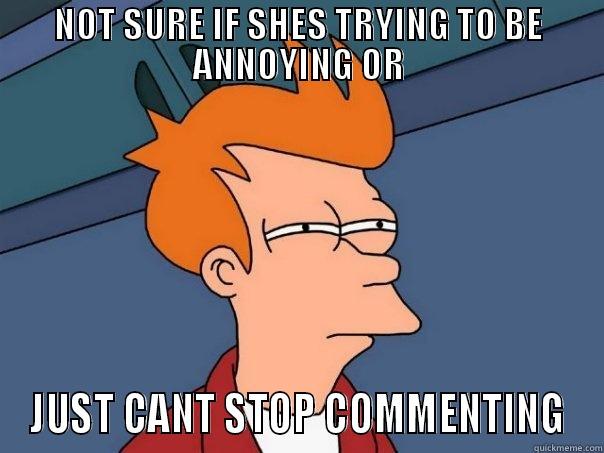 NOT SURE IF SHES TRYING TO BE ANNOYING OR JUST CANT STOP COMMENTING Futurama Fry