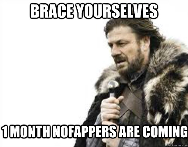 BRACE YOURSELVES 1 MONTH NOFAPPERS ARE COMING  BRACE YOURSELFS