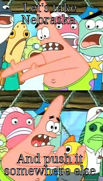 LET'S TAKE NEBRASKA  AND PUSH IT SOMEWHERE ELSE Push it somewhere else Patrick