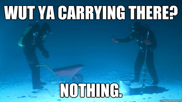 Wut ya carrying there? nothing.  