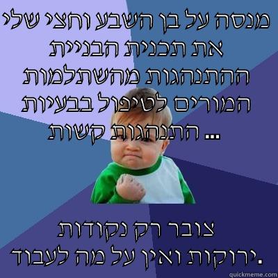 מנסה על בן השבע וחצי שלי את תכנית הבניית ההתנהגות מהשתלמות המורים לטיפול בבעיות התנהגות קשות ...  צובר רק נקודות ירוקות ואין על מה לעבוד. Success Kid