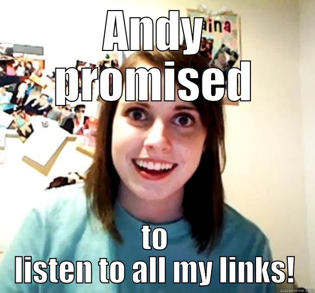 ANDY PROMISED TO LISTEN TO ALL MY LINKS! Overly Attached Girlfriend