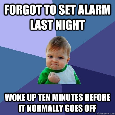 Forgot to set alarm last night Woke up ten minutes before it normally goes off - Forgot to set alarm last night Woke up ten minutes before it normally goes off  Success Kid