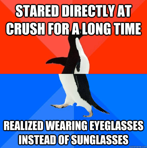 Stared directly at crush for a long time Realized wearing eyeglasses instead of sunglasses  Socially Awesome Awkward Penguin