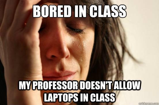 bored in class my professor doesn't allow laptops in class  First World Problems
