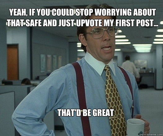 Yeah, if you could stop worrying about that safe and just upvote my first post... that'd be great  - Yeah, if you could stop worrying about that safe and just upvote my first post... that'd be great   Scumbag boss