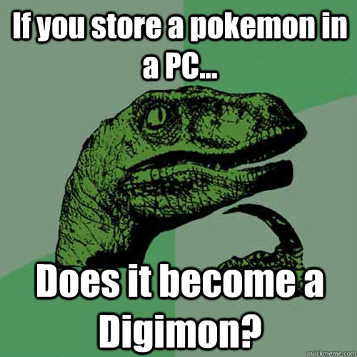 If you store a pokemon in a PC... Does it become a Digimon?  Philosoraptor
