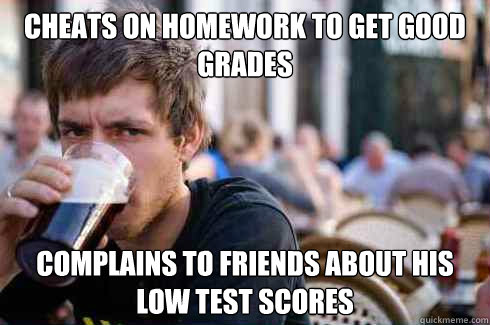 Cheats on homework to get good grades complains to friends about his low test scores - Cheats on homework to get good grades complains to friends about his low test scores  Lazy College Senior