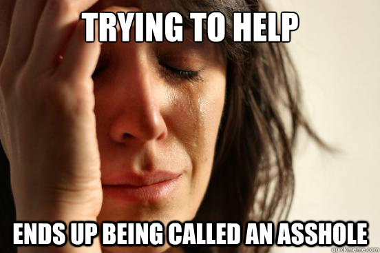 Trying to help ends up being called an asshole  First World Problems