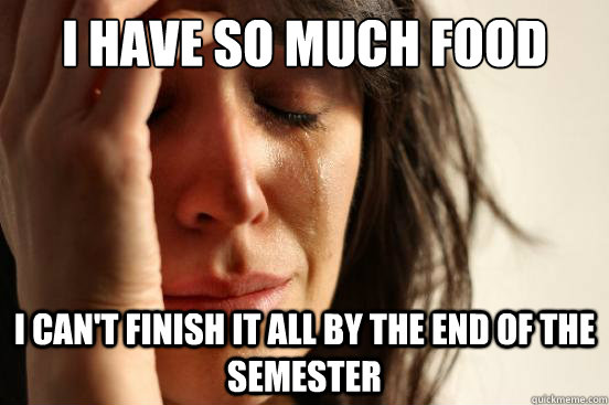 I have so much food I can't finish it all by the end of the semester  First World Problems
