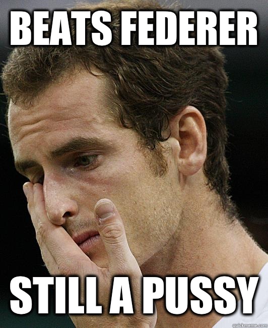 Beats federer Still a pussy  Andy Murray