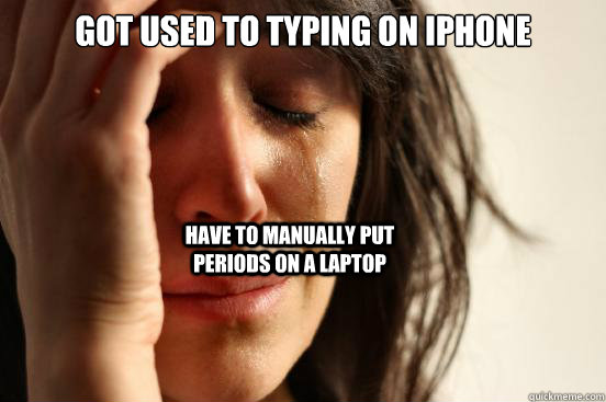Got used to typing on iphone have to manually put periods on a laptop  First World Problems