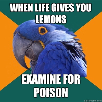 When life gives you lemons Examine for poison  Paranoid Parrot