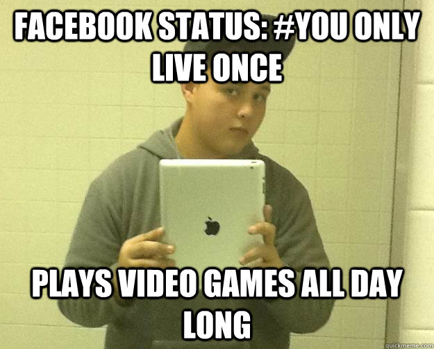 Facebook Status: #You only live once plays video games all day long - Facebook Status: #You only live once plays video games all day long  Isolated Isaac