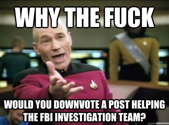 Why the fuck Would you downvote a post helping the FBI investigation team?  Annoyed Picard HD