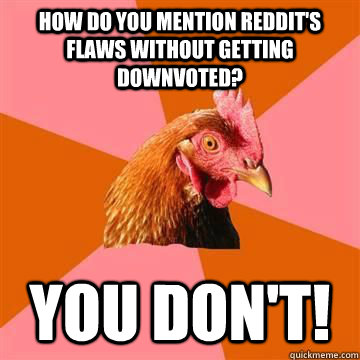 How do you mention reddit's flaws without getting downvoted? you don't!  