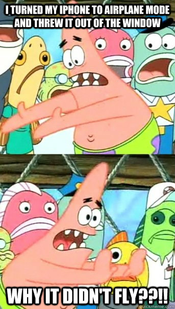I turned my iphone to AIRPLANE MODE and threw it out of the window Why it didn't fly??!!  Push it somewhere else Patrick