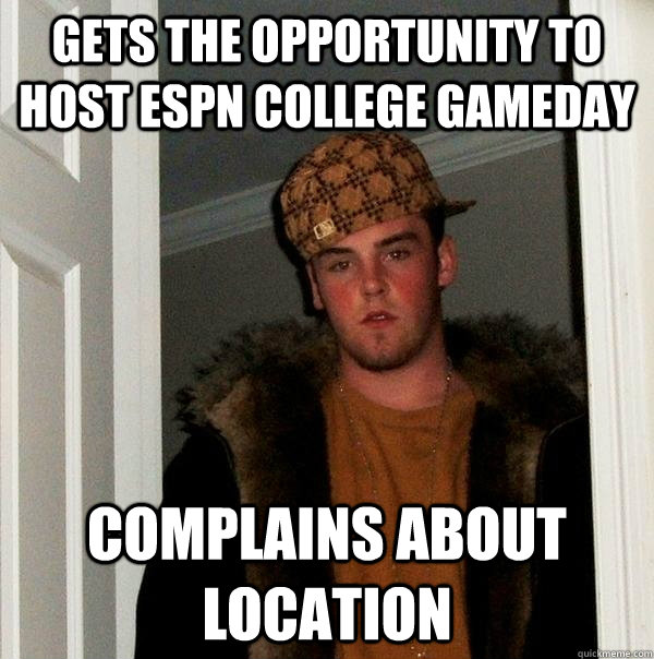 gets the opportunity to host espn college gameday complains about location  Scumbag Steve