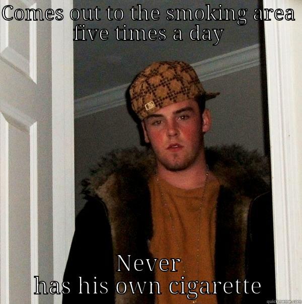 COMES OUT TO THE SMOKING AREA FIVE TIMES A DAY NEVER HAS HIS OWN CIGARETTE Scumbag Steve