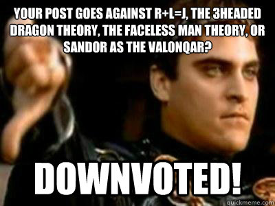 Your post goes against r+L=J, the 3headed dragon theory, the faceless man theory, or Sandor as the Valonqar? DOWNVOTED!  Downvoting Roman