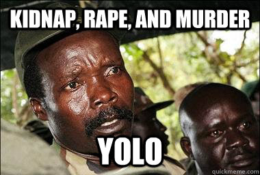 kidnap, rape, and murder YOLO  Scumbag Kony
