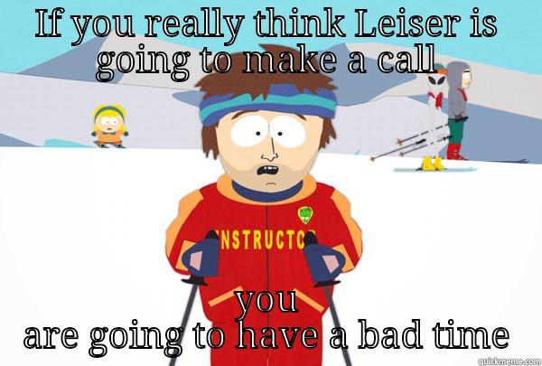 IF YOU REALLY THINK LEISER IS GOING TO MAKE A CALL YOU ARE GOING TO HAVE A BAD TIME Super Cool Ski Instructor
