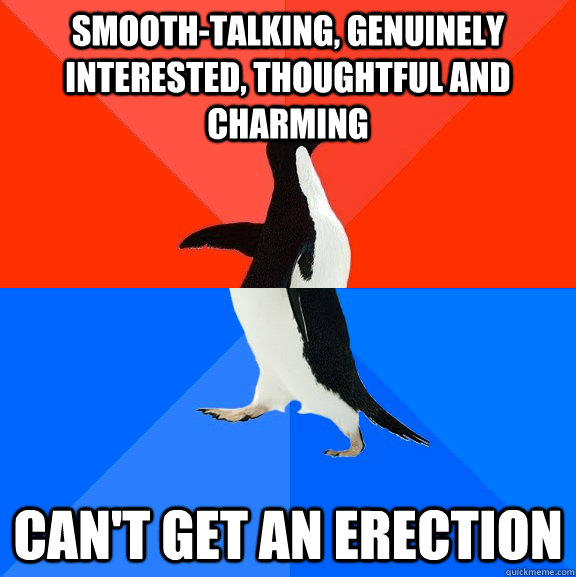 smooth-talking, genuinely interested, thoughtful and charming can't get an erection  Socially Awesome Awkward Penguin