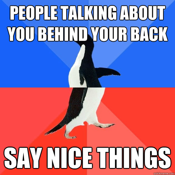 People talking about you behind your back say nice things  Socially Awkward Awesome Penguin