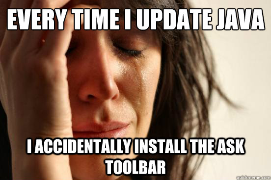 Every time i update java I accidentally install the ask toolbar  First World Problems