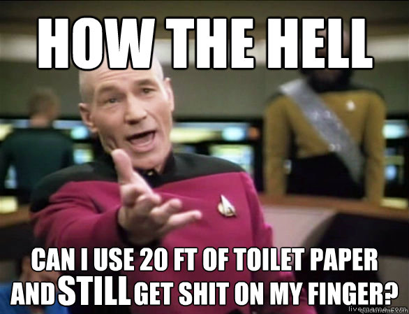 How the hell can I use 20 ft of toilet paper and                get shit on my finger? still  Annoyed Picard HD