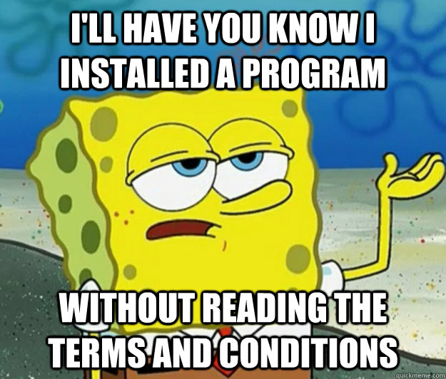 I'll have you know I installed a program without reading the terms and conditions - I'll have you know I installed a program without reading the terms and conditions  Tough Spongebob