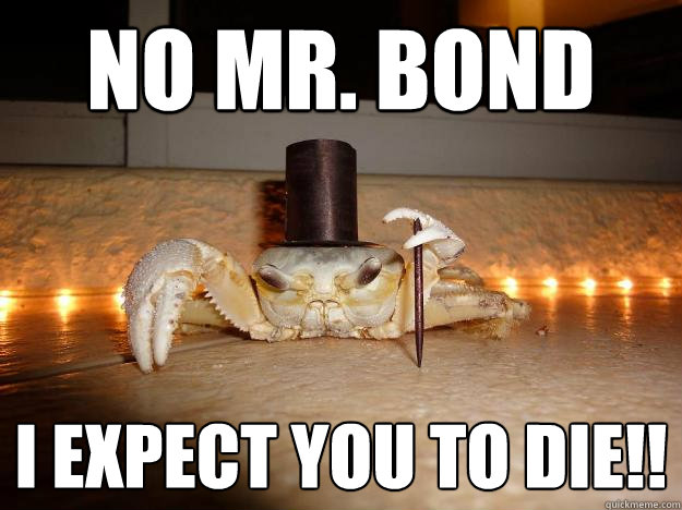 No mr. Bond I expect you to die!!  Fancy Crab