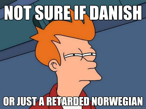 not sure if danish or just a retarded norwegian  Futurama Fry
