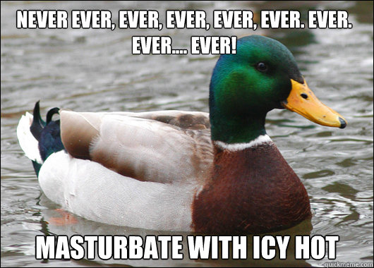 Never ever, ever, ever, ever, ever. ever. ever.... ever! masturbate with Icy hot  Actual Advice Mallard