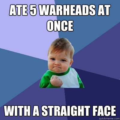 ate 5 warheads at once with a straight face - ate 5 warheads at once with a straight face  Success Kid