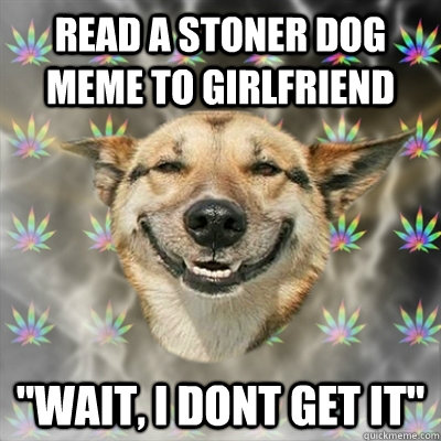 Read a stoner dog meme to girlfriend 